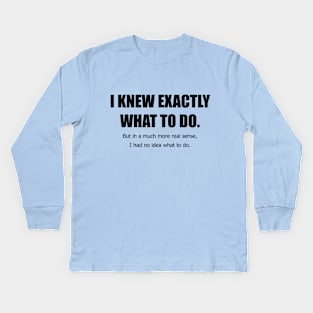 I Knew Exactly What to Do. Kids Long Sleeve T-Shirt